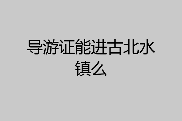 导游证能进古北水镇么