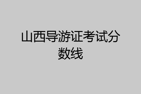 山西导游证考试分数线