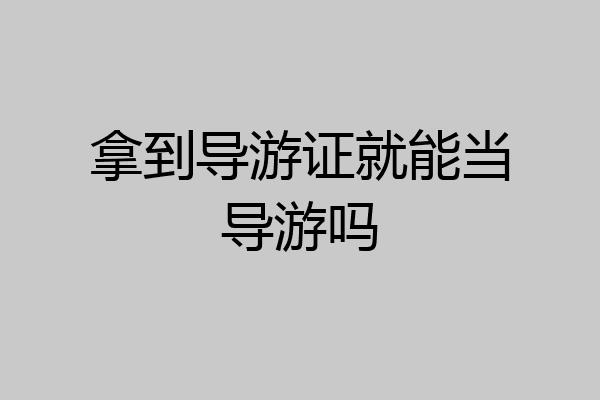 拿到导游证就能当导游吗