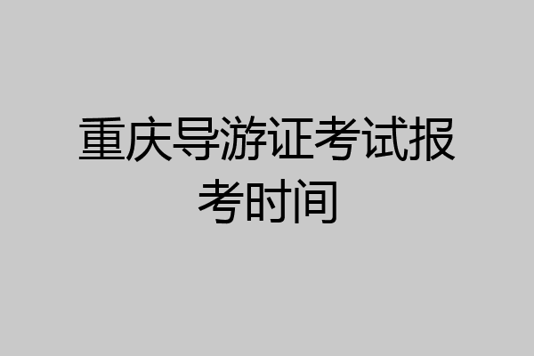 重庆导游证考试报考时间