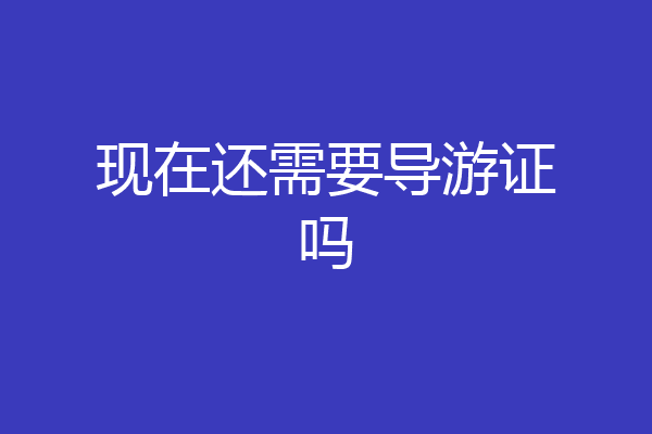 现在还需要导游证吗
