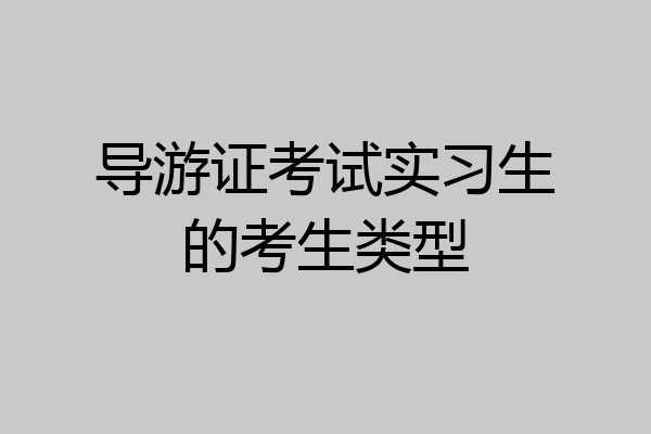 导游证考试实习生的考生类型