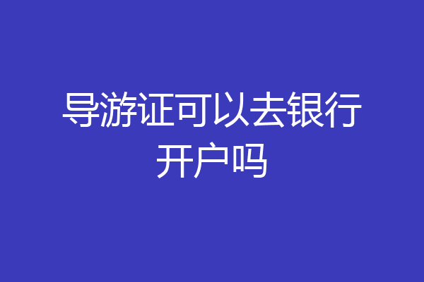 导游证可以去银行开户吗