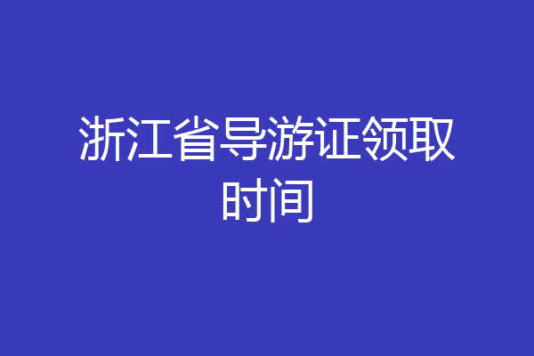 浙江省导游证领取时间
