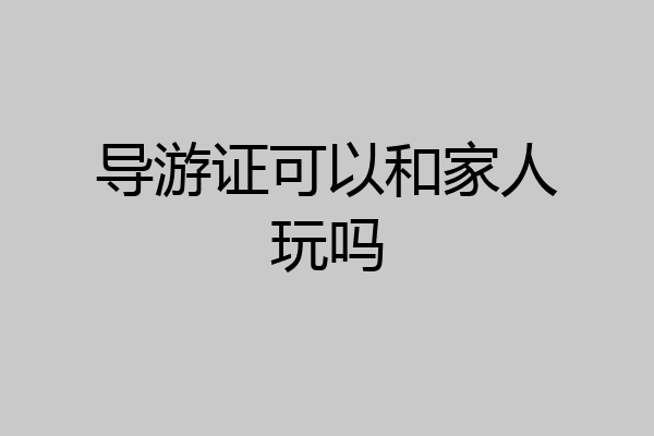 导游证可以和家人玩吗