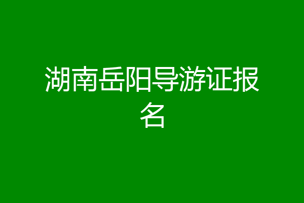 湖南岳阳导游证报名