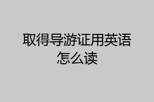 取得导游证用英语怎么读