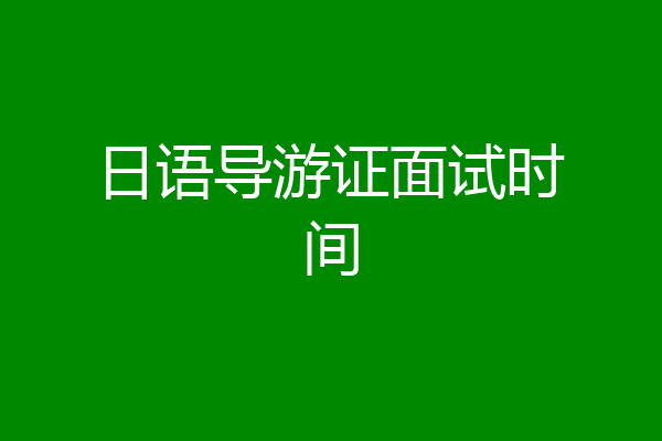 日语导游证面试时间