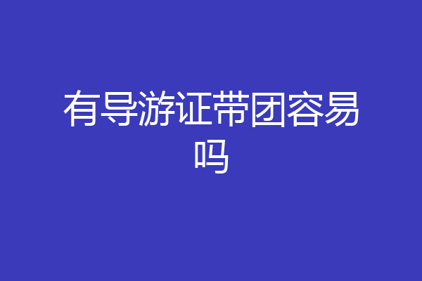 有导游证带团容易吗