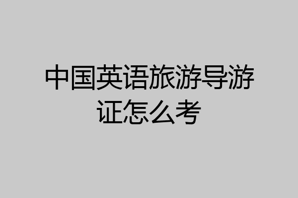 中国英语旅游导游证怎么考