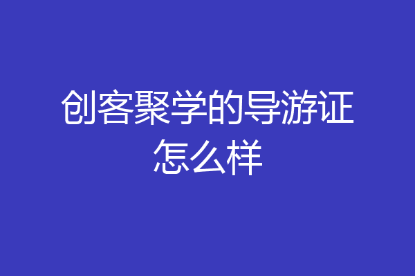 创客聚学的导游证怎么样