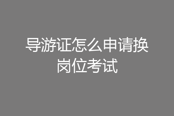 导游证怎么申请换岗位考试