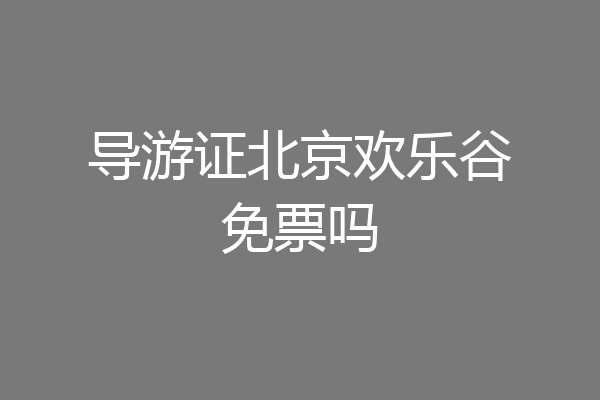 导游证北京欢乐谷免票吗