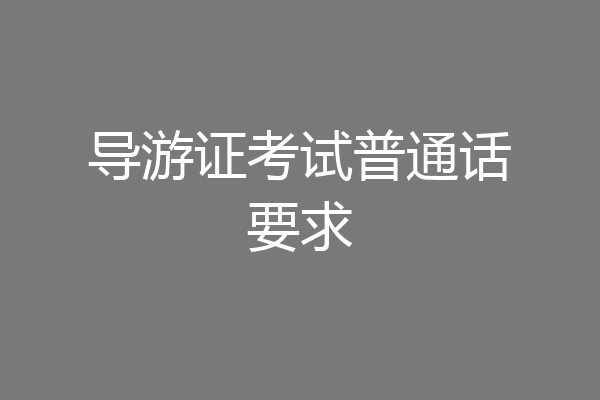 导游证考试普通话要求