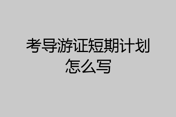 考导游证短期计划怎么写