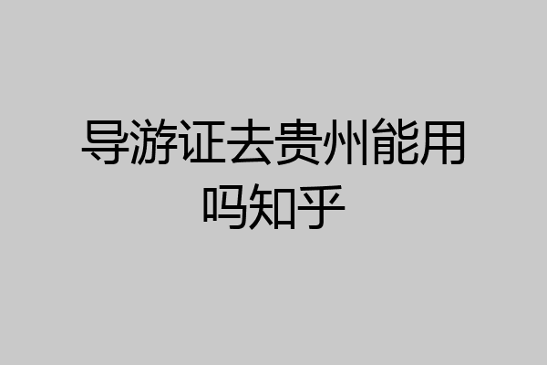 导游证去贵州能用吗知乎