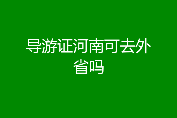 导游证河南可去外省吗