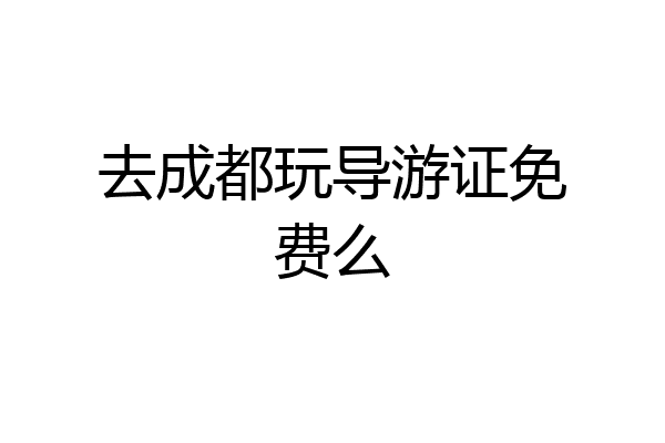 去成都玩导游证免费么