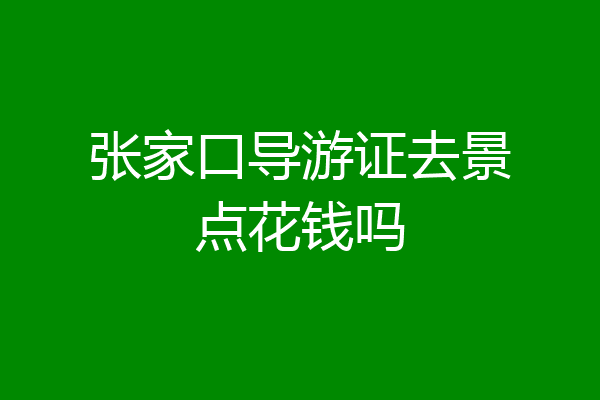 张家口导游证去景点花钱吗