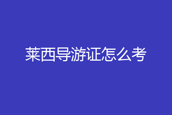 莱西导游证怎么考
