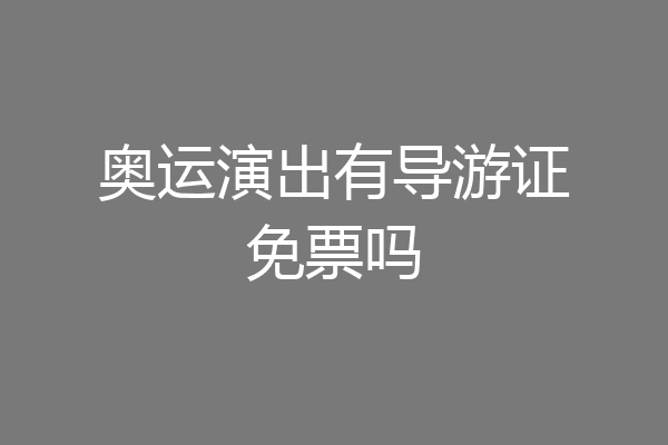 奥运演出有导游证免票吗