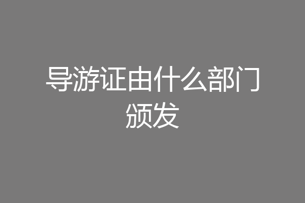 导游证由什么部门颁发