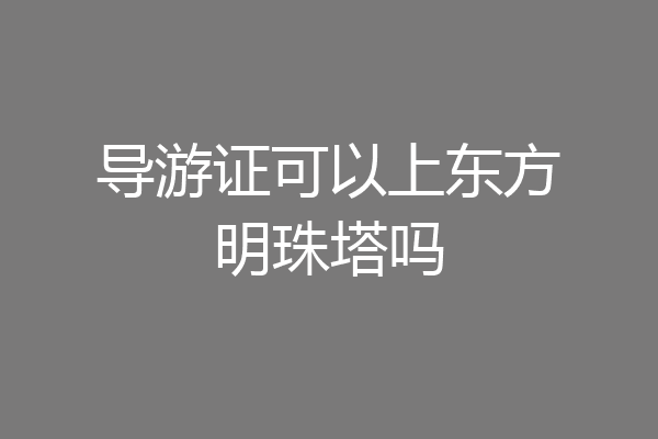 导游证可以上东方明珠塔吗