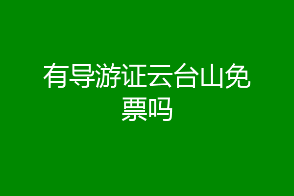 有导游证云台山免票吗