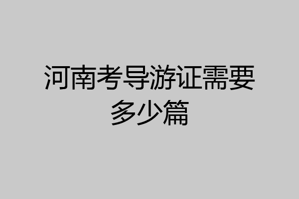 河南考导游证需要多少篇