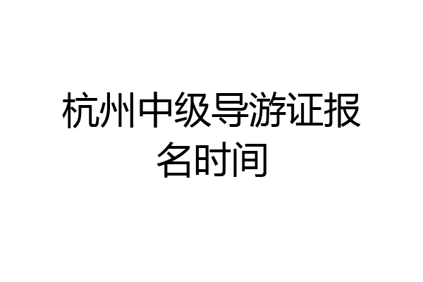 杭州中级导游证报名时间