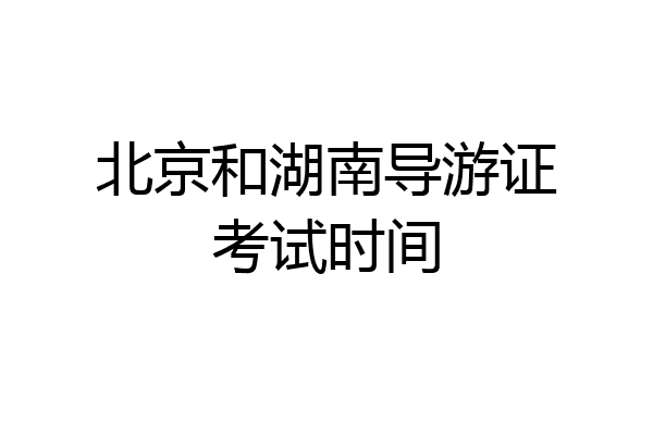 北京和湖南导游证考试时间