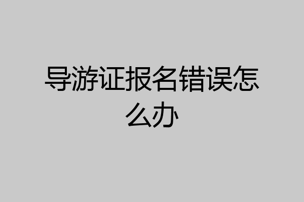 导游证报名错误怎么办