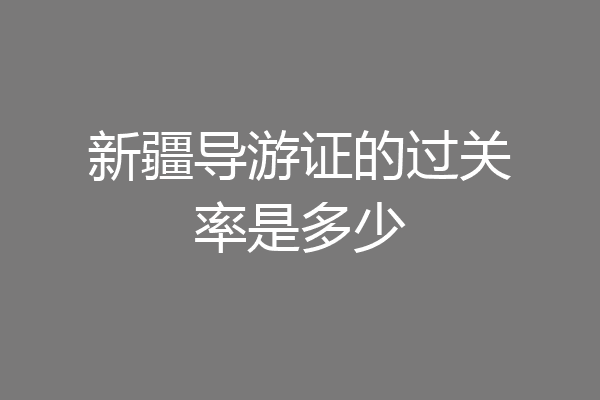 新疆导游证的过关率是多少
