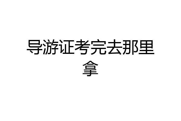 导游证考完去那里拿