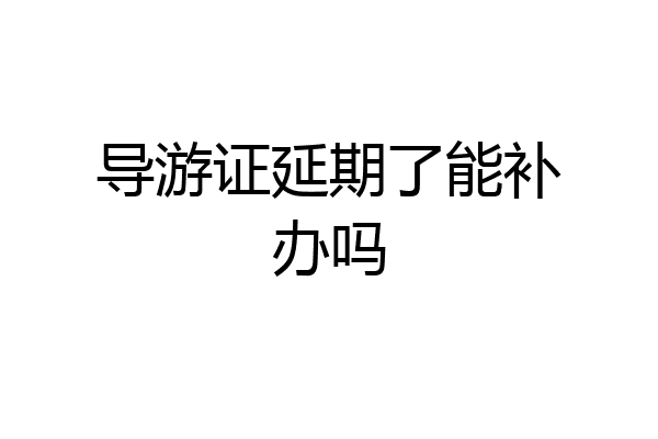 导游证延期了能补办吗