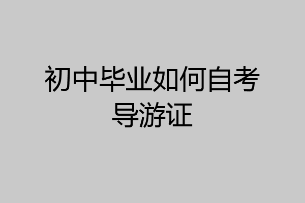 初中毕业如何自考导游证