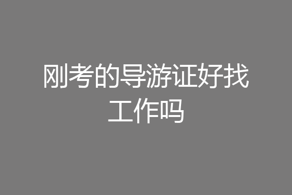 刚考的导游证好找工作吗