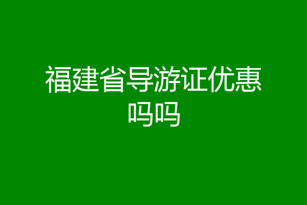 福建省导游证优惠吗吗