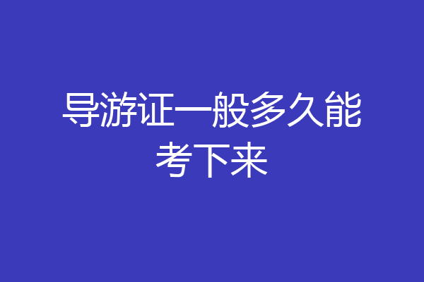 导游证一般多久能考下来