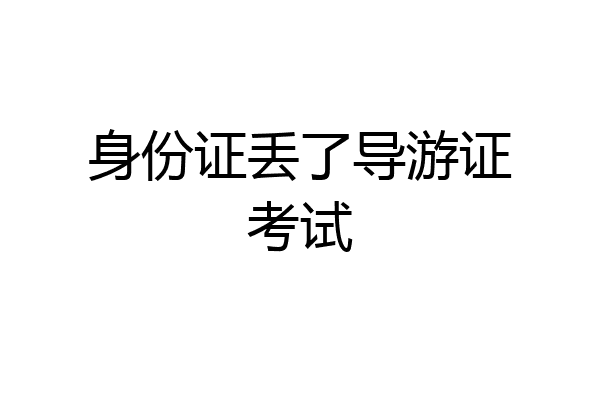 身份证丢了导游证考试