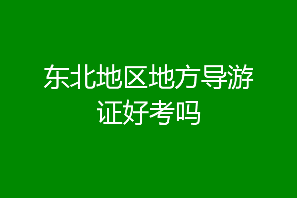东北地区地方导游证好考吗