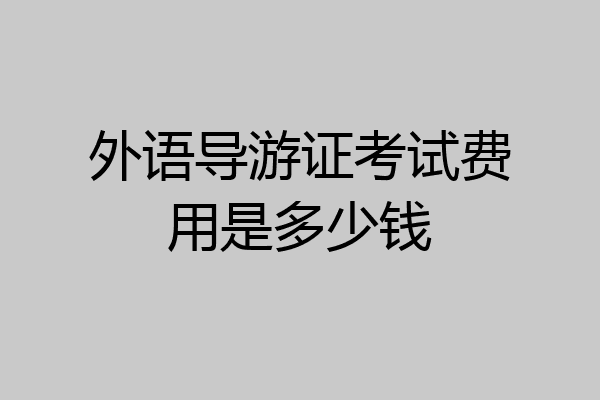 外语导游证考试费用是多少钱