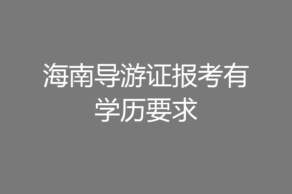 海南导游证报考有学历要求