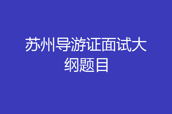 苏州导游证面试大纲题目