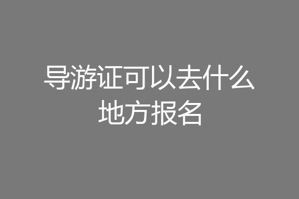 导游证可以去什么地方报名