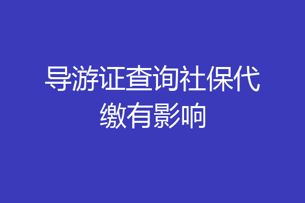 导游证查询社保代缴有影响