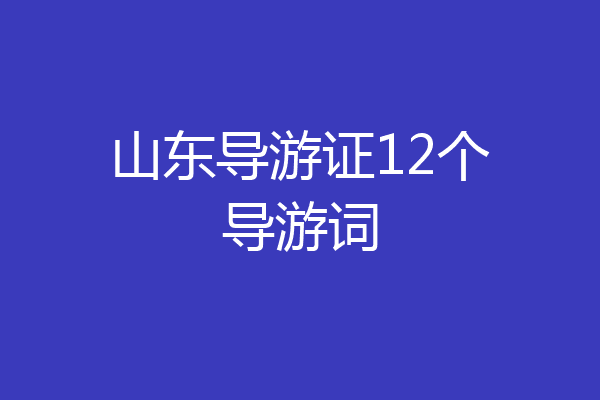 山东导游证12个导游词