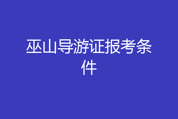 巫山导游证报考条件