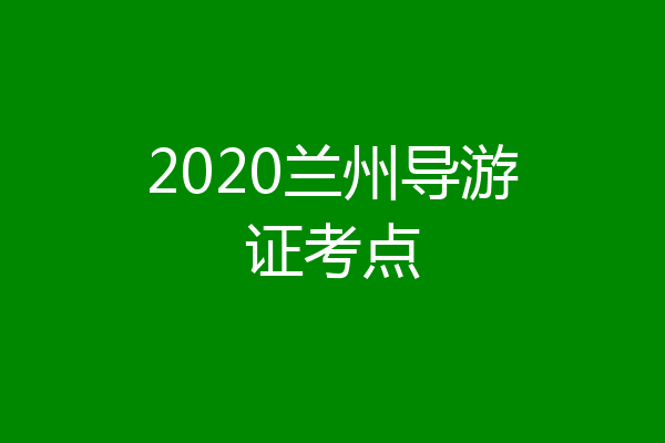 2020兰州导游证考点