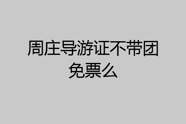 周庄导游证不带团免票么